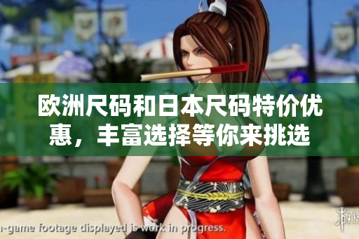 歐洲尺碼和日本尺碼特價優(yōu)惠，豐富選擇等你來挑選