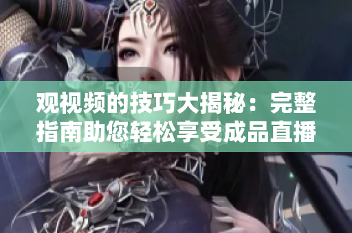 觀視頻的技巧大揭秘：完整指南助您輕松享受成品直播