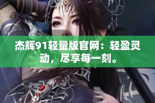 杰輝91輕量版官網(wǎng)：輕盈靈動(dòng)，盡享每一刻。
