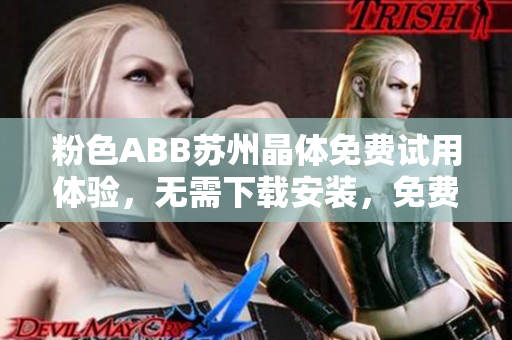 粉色ABB蘇州晶體免費(fèi)試用體驗(yàn)，無(wú)需下載安裝，免費(fèi)使用省心