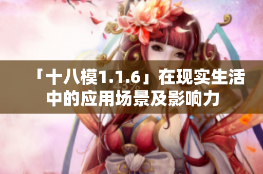 「十八模1.1.6」在現(xiàn)實(shí)生活中的應(yīng)用場景及影響力