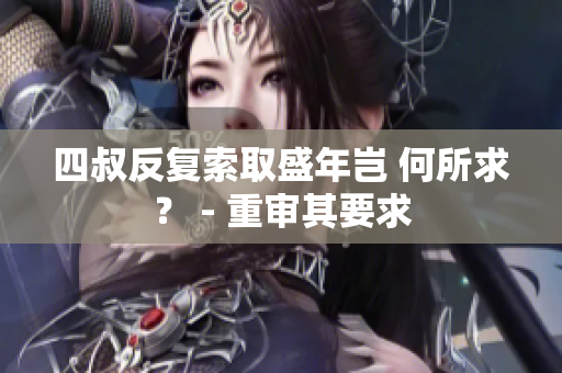 四叔反復(fù)索取盛年豈 何所求？ - 重審其要求