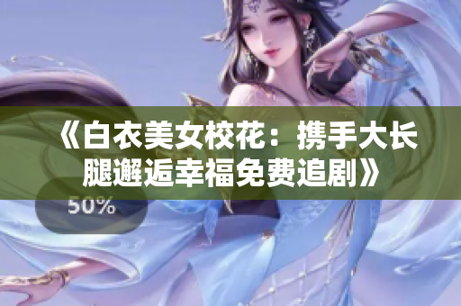《白衣美女?；ǎ簲y手大長腿邂逅幸福免費追劇》