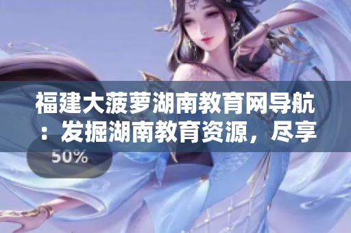 福建大菠蘿湖南教育網(wǎng)導(dǎo)航：發(fā)掘湖南教育資源，盡享福建教育精華