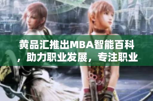 黃品匯推出MBA智能百科，助力職業(yè)發(fā)展，專注職業(yè)智慧與實(shí)戰(zhàn)技能提升