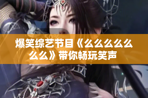 爆笑綜藝節(jié)目《么么么么么么么》帶你暢玩笑聲 