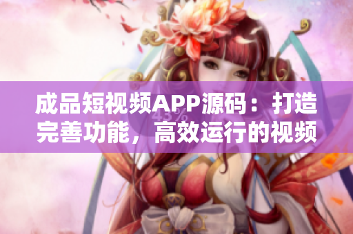 成品短視頻APP源碼：打造完善功能，高效運(yùn)行的視頻編輯利器