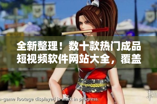 全新整理！數(shù)十款熱門成品短視頻軟件網(wǎng)站大全，覆蓋蘋果版下載，供您選擇使用。