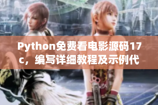 Python免費(fèi)看電影源碼17c，編寫詳細(xì)教程及示例代碼