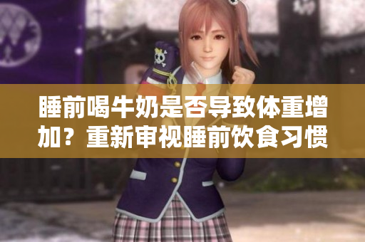 睡前喝牛奶是否導致體重增加？重新審視睡前飲食習慣對體重影響