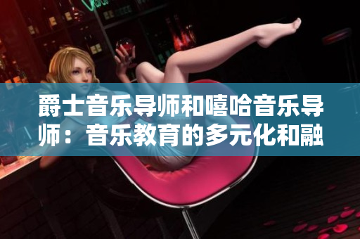 爵士音樂導(dǎo)師和嘻哈音樂導(dǎo)師：音樂教育的多元化和融合