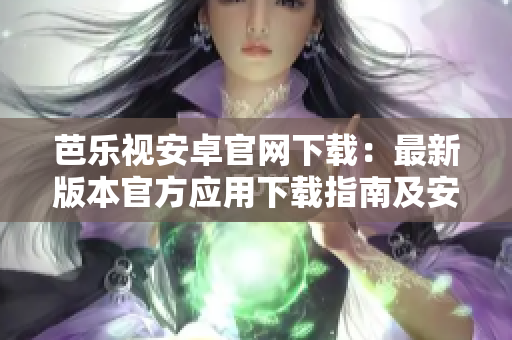芭樂視安卓官網(wǎng)下載：最新版本官方應用下載指南及安裝步驟分享