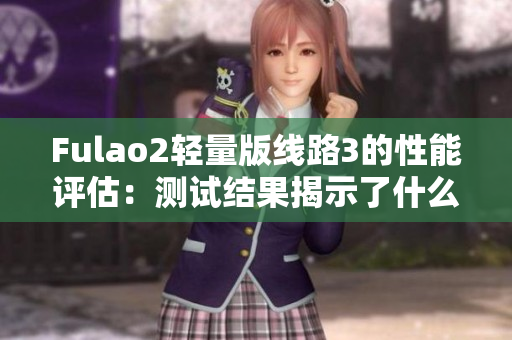 Fulao2輕量版線路3的性能評估：測試結果揭示了什么？