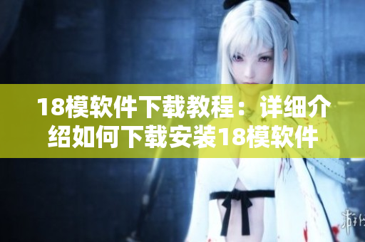 18模軟件下載教程：詳細介紹如何下載安裝18模軟件