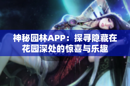 神秘園林APP：探尋隱藏在花園深處的驚喜與樂趣