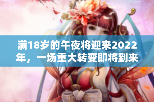 滿18歲的午夜將迎來2022年，一場重大轉(zhuǎn)變即將到來