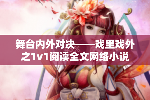 舞臺(tái)內(nèi)外對(duì)決——戲里戲外之1v1閱讀全文網(wǎng)絡(luò)小說(shuō)