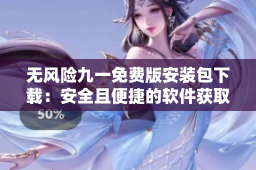 無(wú)風(fēng)險(xiǎn)九一免費(fèi)版安裝包下載：安全且便捷的軟件獲取途徑