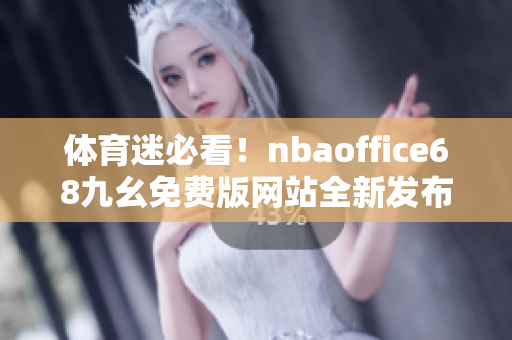 體育迷必看！nbaoffice68九幺免費(fèi)版網(wǎng)站全新發(fā)布