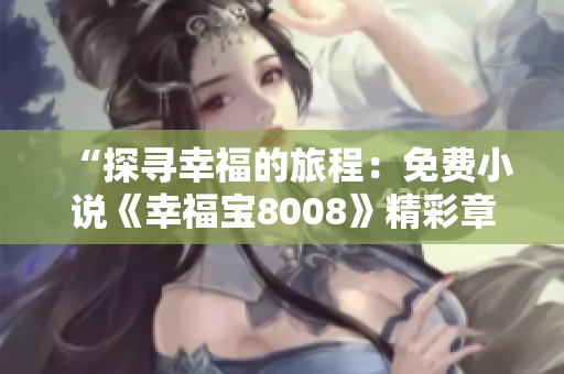 “探尋幸福的旅程：免費(fèi)小說《幸福寶8008》精彩章節(jié)揭秘”