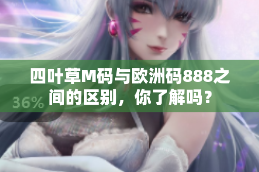 四葉草M碼與歐洲碼888之間的區(qū)別，你了解嗎？