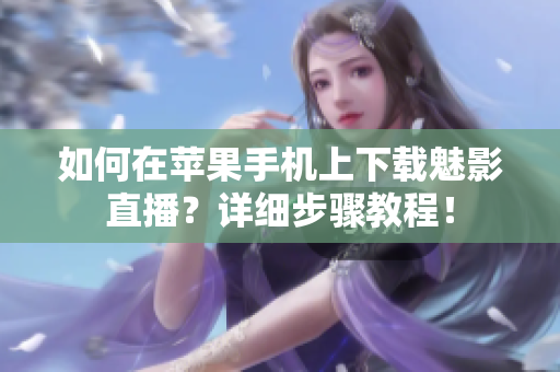 如何在蘋果手機上下載魅影直播？詳細步驟教程！