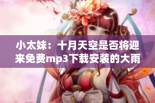 小太妹：十月天空是否將迎來免費mp3下載安裝的大雨？