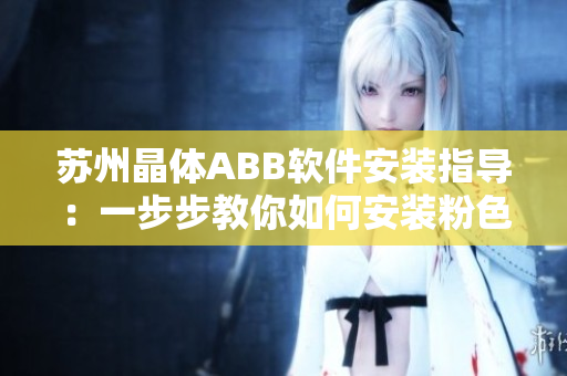蘇州晶體ABB軟件安裝指導：一步步教你如何安裝粉色版本