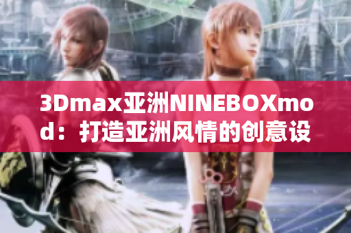 3Dmax亞洲NINEBOXmod：打造亞洲風(fēng)情的創(chuàng)意設(shè)計藝術(shù)