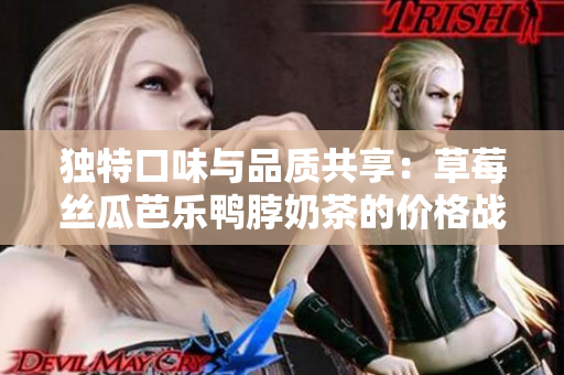 獨特口味與品質(zhì)共享：草莓絲瓜芭樂鴨脖奶茶的價格戰(zhàn)略研究