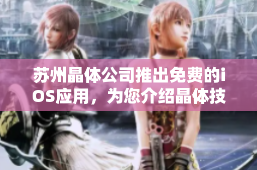 蘇州晶體公司推出免費(fèi)的iOS應(yīng)用，為您介紹晶體技術(shù)的最新進(jìn)展