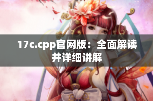 17c.cpp官網(wǎng)版：全面解讀并詳細講解