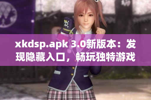 xkdsp.apk 3.0新版本：發(fā)現(xiàn)隱藏入口，暢玩獨特游戲