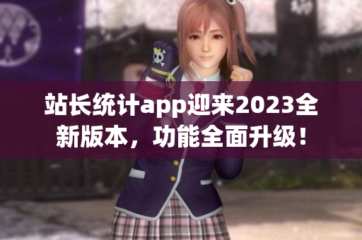 站長統(tǒng)計app迎來2023全新版本，功能全面升級！