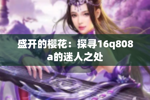 盛開的櫻花：探尋16q808a的迷人之處