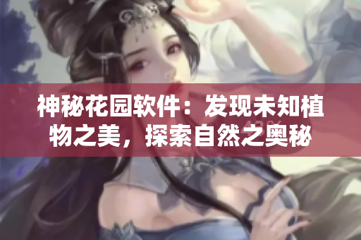 神秘花園軟件：發(fā)現(xiàn)未知植物之美，探索自然之奧秘
