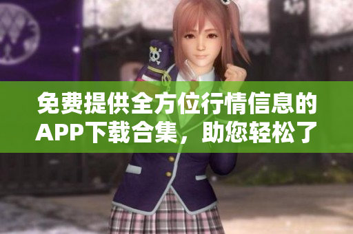 免費提供全方位行情信息的APP下載合集，助您輕松了解市場動態(tài)