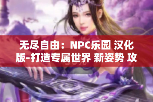無盡自由：NPC樂園 漢化版-打造專屬世界 新姿勢 攻略大全