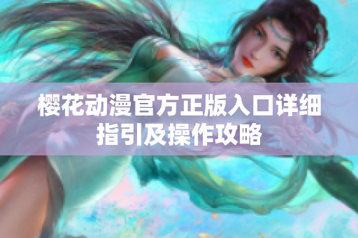 櫻花動漫官方正版入口詳細(xì)指引及操作攻略