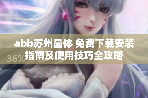 abb蘇州晶體 免費下載安裝指南及使用技巧全攻略