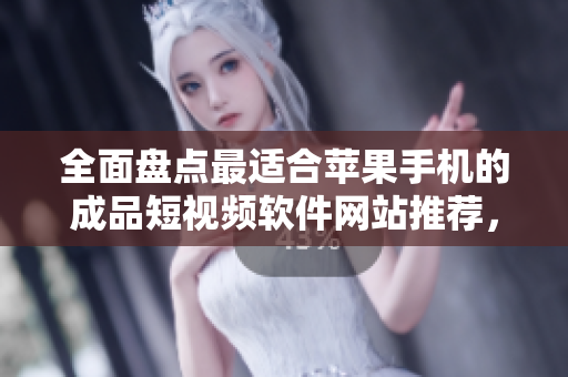 全面盤點最適合蘋果手機的成品短視頻軟件網(wǎng)站推薦，覆蓋范圍廣泛