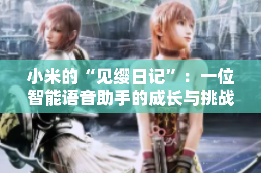 小米的“見纓日記”：一位智能語音助手的成長與挑戰(zhàn)