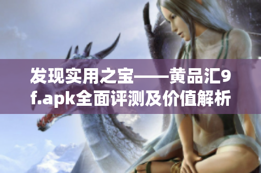 發(fā)現(xiàn)實(shí)用之寶——黃品匯9f.apk全面評測及價(jià)值解析