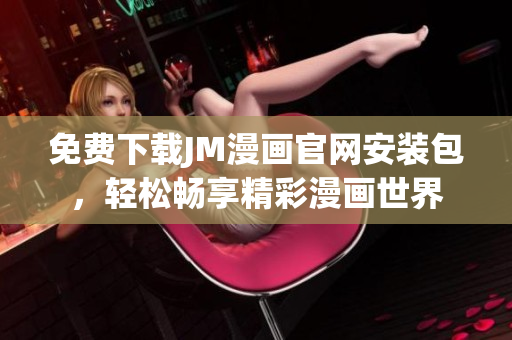 免費下載JM漫畫官網(wǎng)安裝包，輕松暢享精彩漫畫世界