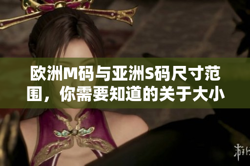 歐洲M碼與亞洲S碼尺寸范圍，你需要知道的關(guān)于大小的事情