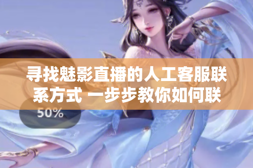 尋找魅影直播的人工客服聯(lián)系方式 一步步教你如何聯(lián)系魅影直播的人工客服
