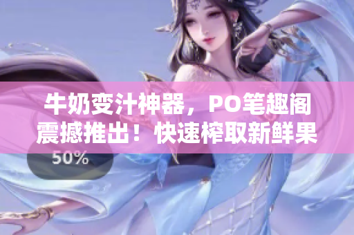 牛奶變汁神器，PO筆趣閣震撼推出！快速榨取新鮮果汁，享受健康生活。