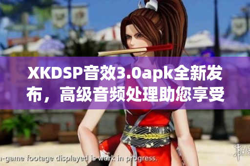 XKDSP音效3.0apk全新發(fā)布，高級音頻處理助您享受更出色音樂體驗(yàn)