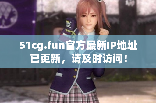 51cg.fun官方最新IP地址已更新，請及時(shí)訪問！