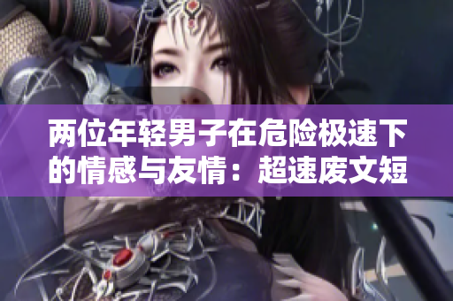 兩位年輕男子在危險(xiǎn)極速下的情感與友情：超速廢文短篇【小說】
